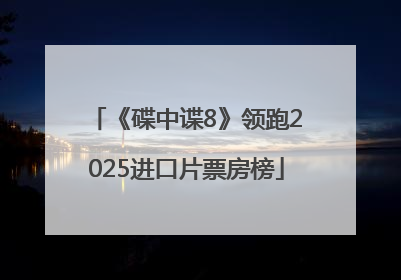 《碟中谍8》领跑2025进口片票房榜