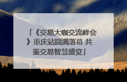 《交易大咖交流峰会》重庆站圆满落幕 共鉴交易智慧盛宴