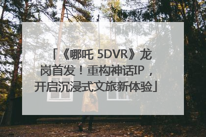 《哪吒 5DVR》龙岗首发！重构神话IP，开启沉浸式文旅新体验