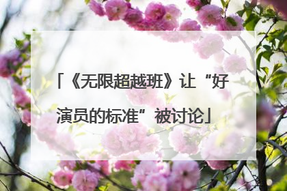《无限超越班》让“好演员的标准”被讨论