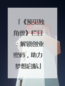 《预见独角兽》栏目：解锁创业密码，助力梦想启航