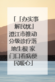 「办实事 解民忧」澄江市推动分级诊疗落地生根 家门口看病便民暖心