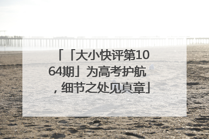 「大小快评第1064期」为高考护航，细节之处见真章