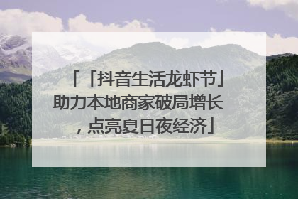 「抖音生活龙虾节」助力本地商家破局增长，点亮夏日夜经济