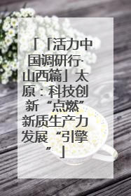 「活力中国调研行·山西篇」太原：科技创新“点燃”新质生产力发展“引擎”