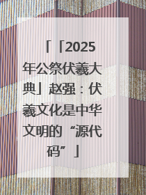 「2025年公祭伏羲大典」赵强：伏羲文化是中华文明的“源代码”