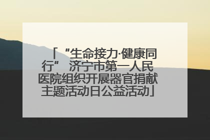“生命接力·健康同行” 济宁市第一人民医院组织开展器官捐献主题活动日公益活动