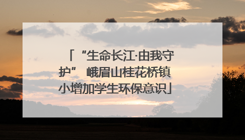 “生命长江·由我守护” 峨眉山桂花桥镇小增加学生环保意识