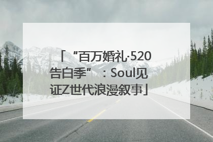 “百万婚礼·520告白季”：Soul见证Z世代浪漫叙事