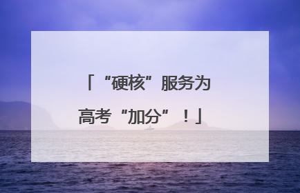 “硬核”服务为高考“加分”！