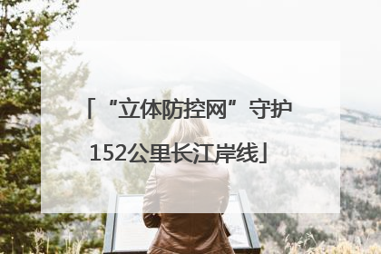 “立体防控网”守护152公里长江岸线