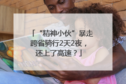 “精神小伙”暴走跨省骑行2天2夜，还上了高速？