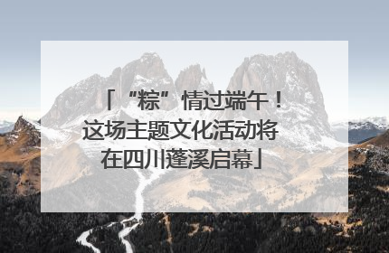 “粽”情过端午！这场主题文化活动将在四川蓬溪启幕