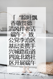 “粽叶飘香敬贤德 清风伴老话端午” 致公党李沧区基层委携手兴城路街道四流北路社区开展端午节主题活动