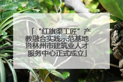 “红旗渠工匠”产教融合实践示范基地暨林州市建筑业人才服务中心正式成立