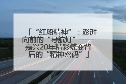 “红船精神”：澎湃向前的“导航灯”——嘉兴20年精彩蝶变背后的“精神密码”