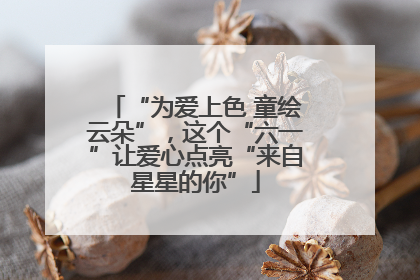 “为爱上色 童绘云朵”，这个“六一”让爱心点亮“来自星星的你”