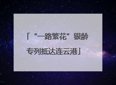 “一路繁花”银龄专列抵达连云港