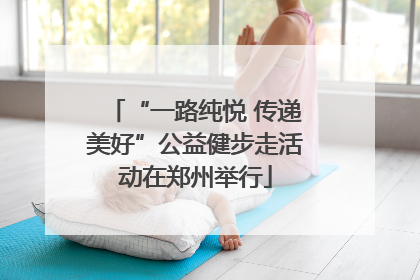 “一路纯悦 传递美好”公益健步走活动在郑州举行