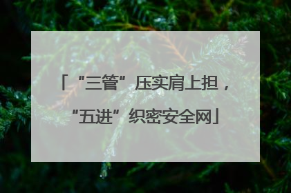 “三管”压实肩上担，“五进”织密安全网