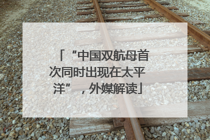 “中国双航母首次同时出现在太平洋”，外媒解读