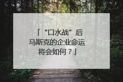 “口水战”后 马斯克的企业命运将会如何？