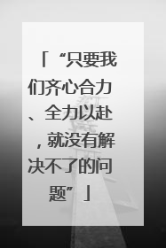“只要我们齐心合力、全力以赴，就没有解决不了的问题”