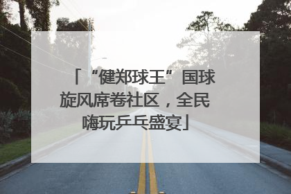 “健郑球王”国球旋风席卷社区，全民嗨玩乒乓盛宴