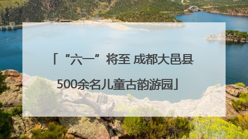 “六一”将至 成都大邑县500余名儿童古韵游园