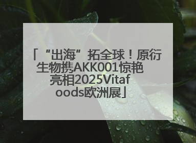 “出海”拓全球！原衍生物携AKK001惊艳亮相2025Vitafoods欧洲展