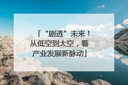 “剧透”未来！从低空到太空，看产业发展新脉动
