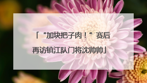 “加块把子肉！”赛后再访镇江队门将沈帅帅