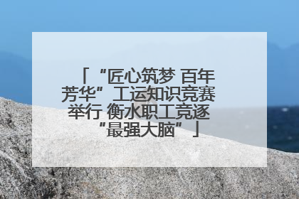 “匠心筑梦 百年芳华”工运知识竞赛举行 衡水职工竞逐“最强大脑”