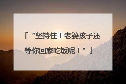 “坚持住！老婆孩子还等你回家吃饭呢！”