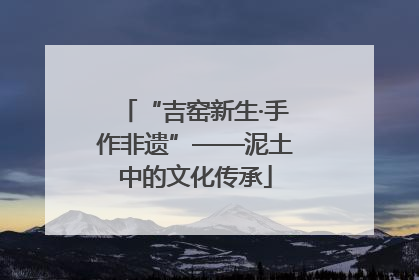 “吉窑新生·手作非遗”——泥土中的文化传承