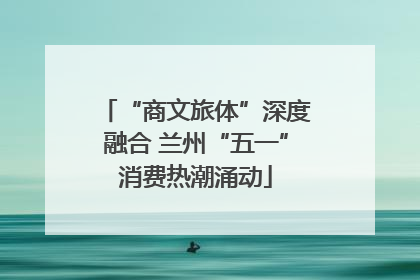 “商文旅体”深度融合 兰州“五一”消费热潮涌动