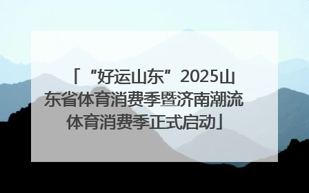 “好运山东”2025山东省体育消费季暨济南潮流体育消费季正式启动