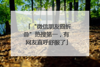 “微信朋友圈折叠”热搜第一，有网友直呼舒服了