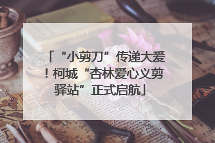 “小剪刀”传递大爱！柯城“杏林爱心义剪驿站”正式启航