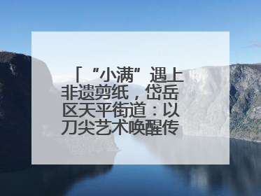 “小满”遇上非遗剪纸，岱岳区天平街道：以刀尖艺术唤醒传统文化基因