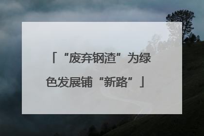 “废弃钢渣”为绿色发展铺“新路”