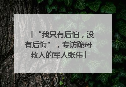 “我只有后怕，没有后悔”，专访跪母救人的军人张伟