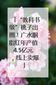 “教科书级”桃子出圈！广水胭脂红年产值4.5亿元，线上卖爆