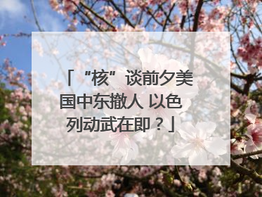 “核”谈前夕美国中东撤人 以色列动武在即？