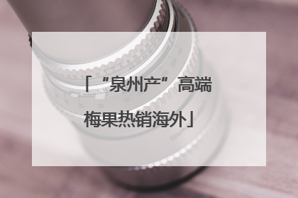 “泉州产”高端梅果热销海外