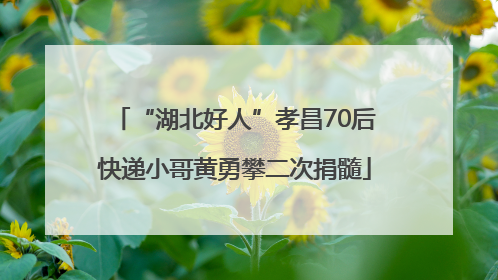 “湖北好人”孝昌70后快递小哥黄勇攀二次捐髓