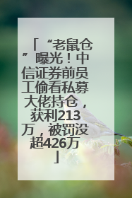 “老鼠仓”曝光！中信证券前员工偷看私募大佬持仓，获利213万，被罚没超426万