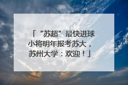 “苏超”最快进球小将明年报考苏大，苏州大学：欢迎！