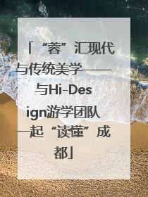 “蓉”汇现代与传统美学——与Hi-Design游学团队一起“读懂”成都