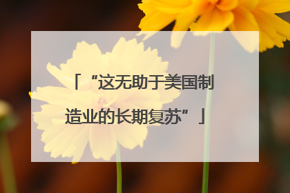 “这无助于美国制造业的长期复苏”